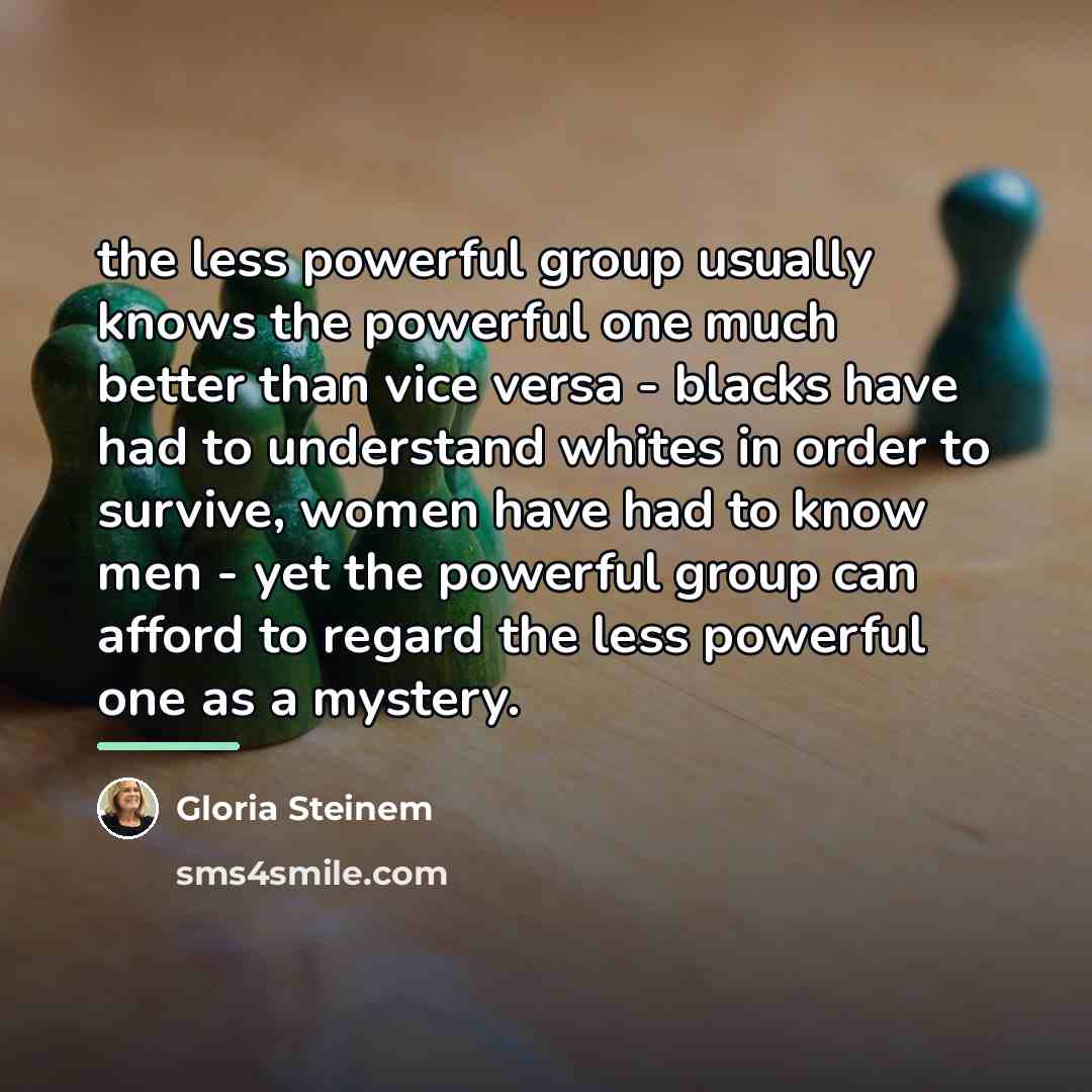 “the less powerful group usually knows the powerful one much…” quote by Gloria Steinem