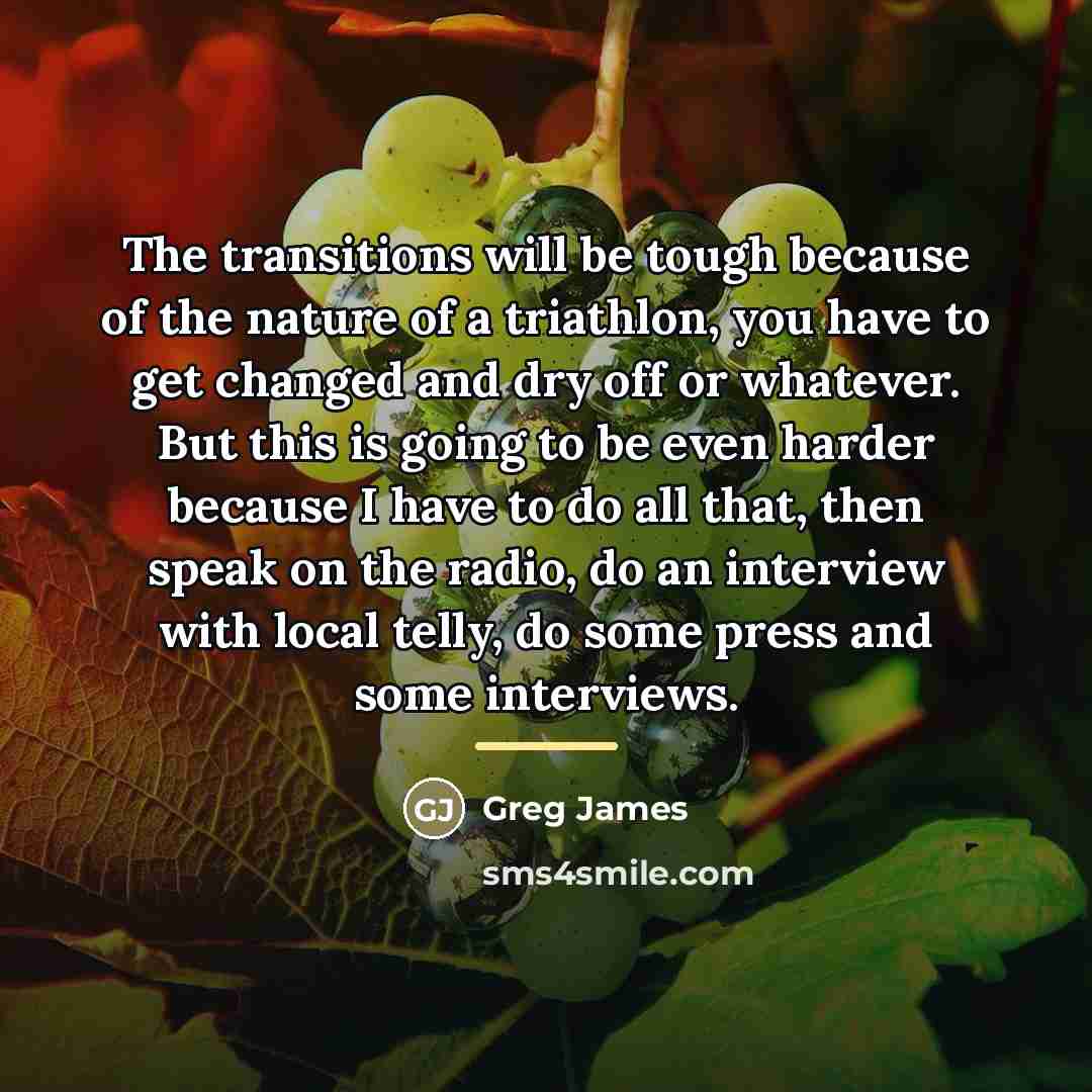 “The transitions will be tough because of the nature of…” quote by Greg James