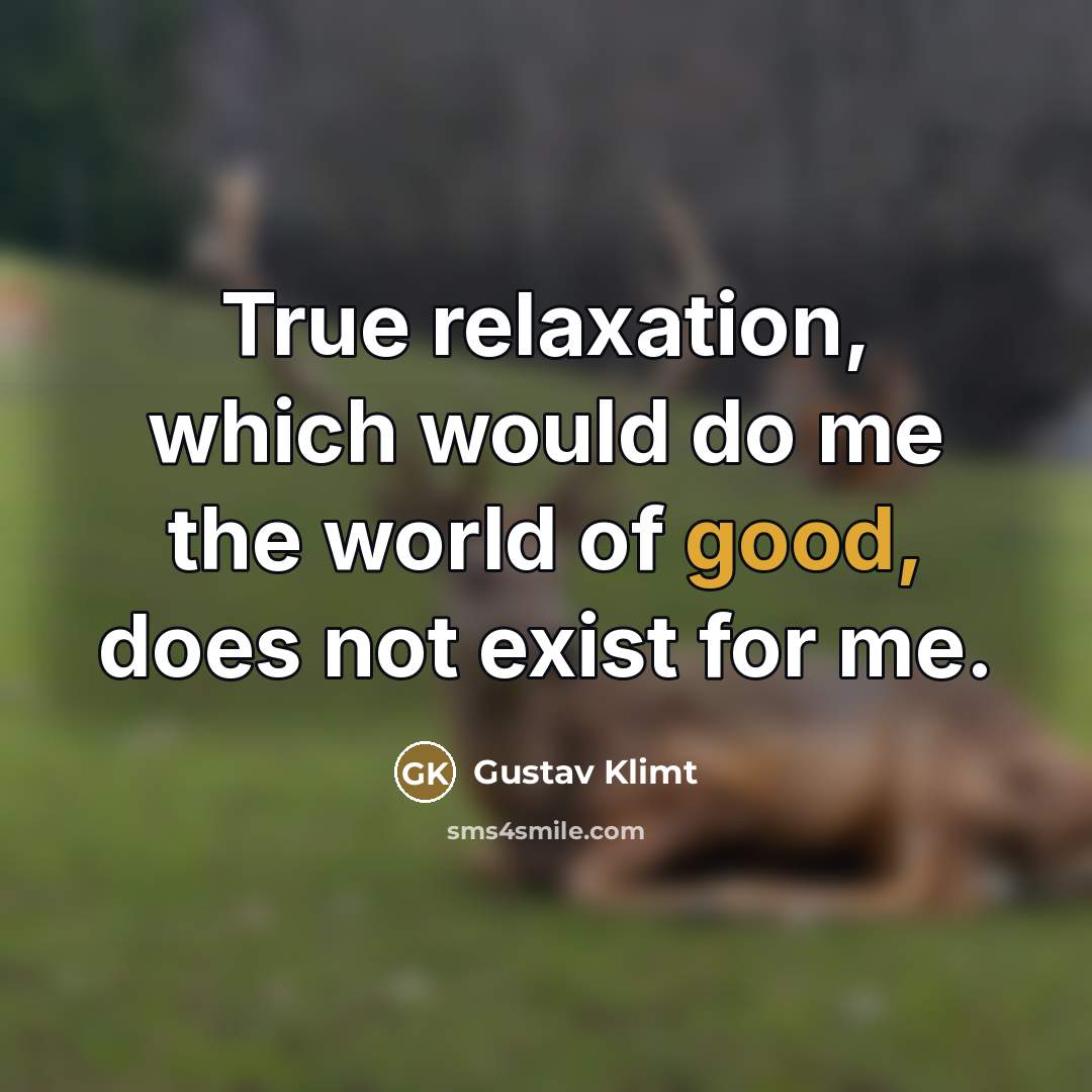 “True relaxation, which would do me the world of good,…” quote by Gustav Klimt
