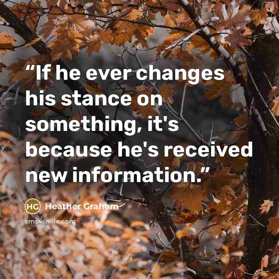 “If he ever changes his stance on something, it's because he's received new information.” quote by Heather Graham