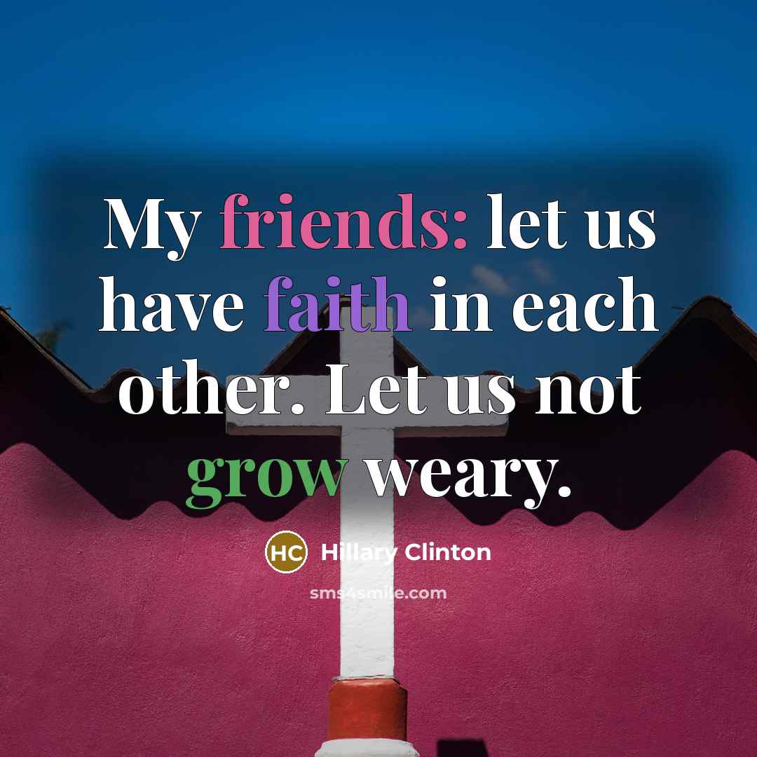 “My friends: let us have faith in each other. Let…” quote by Hillary Clinton