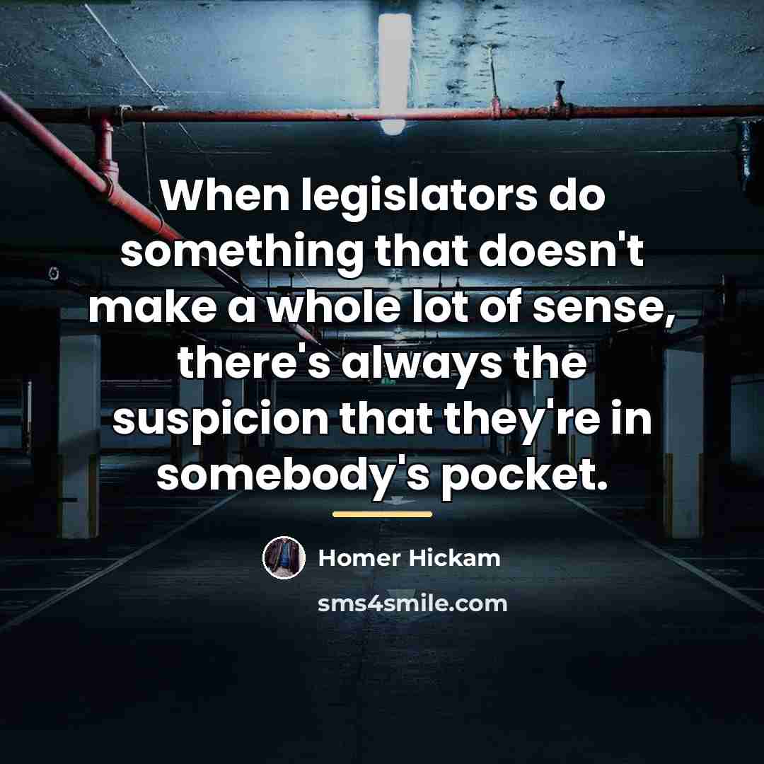 “When legislators do something that doesn't make a whole lot…” quote by Homer Hickam