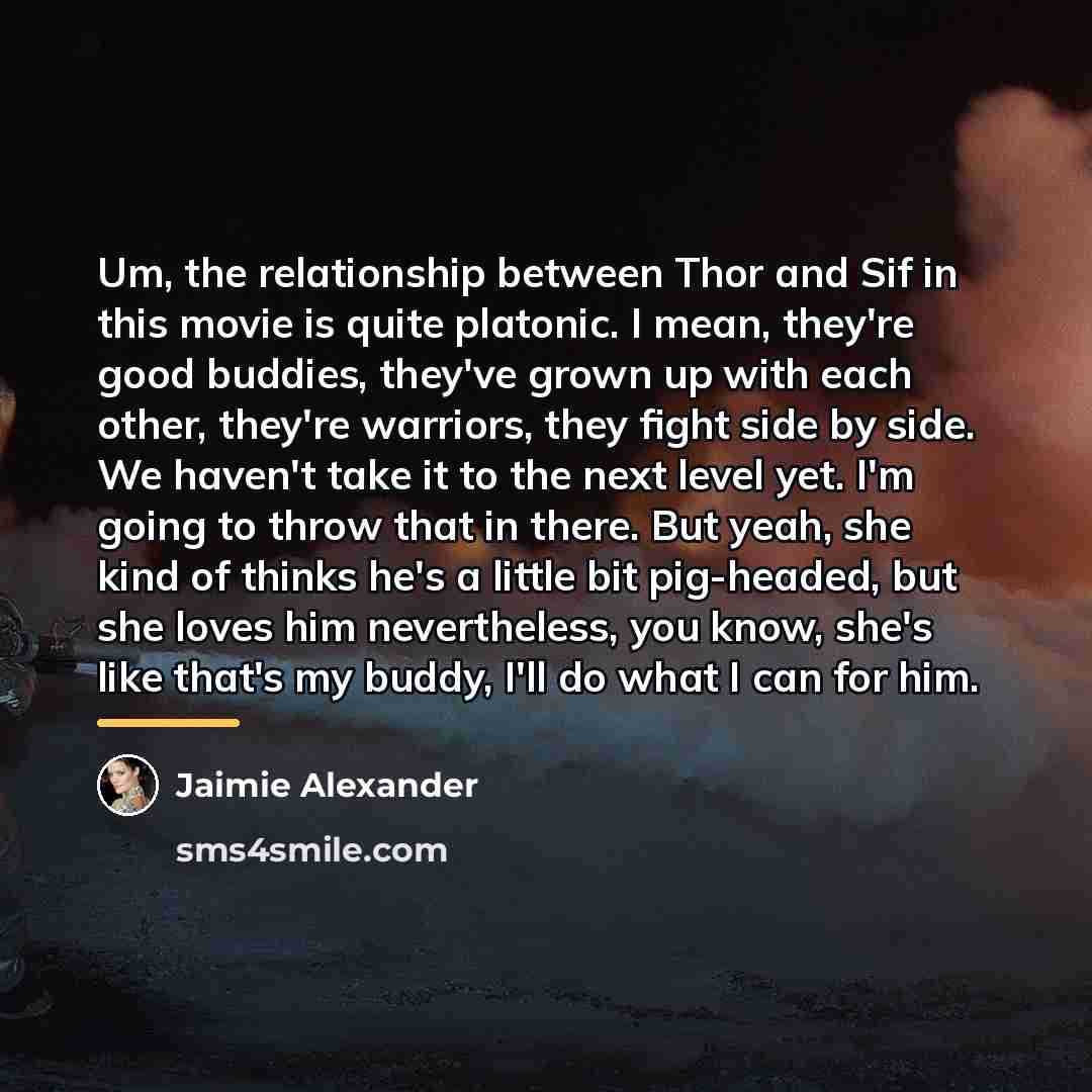 “Um, the relationship between Thor and Sif in this movie…” quote by Jaimie Alexander