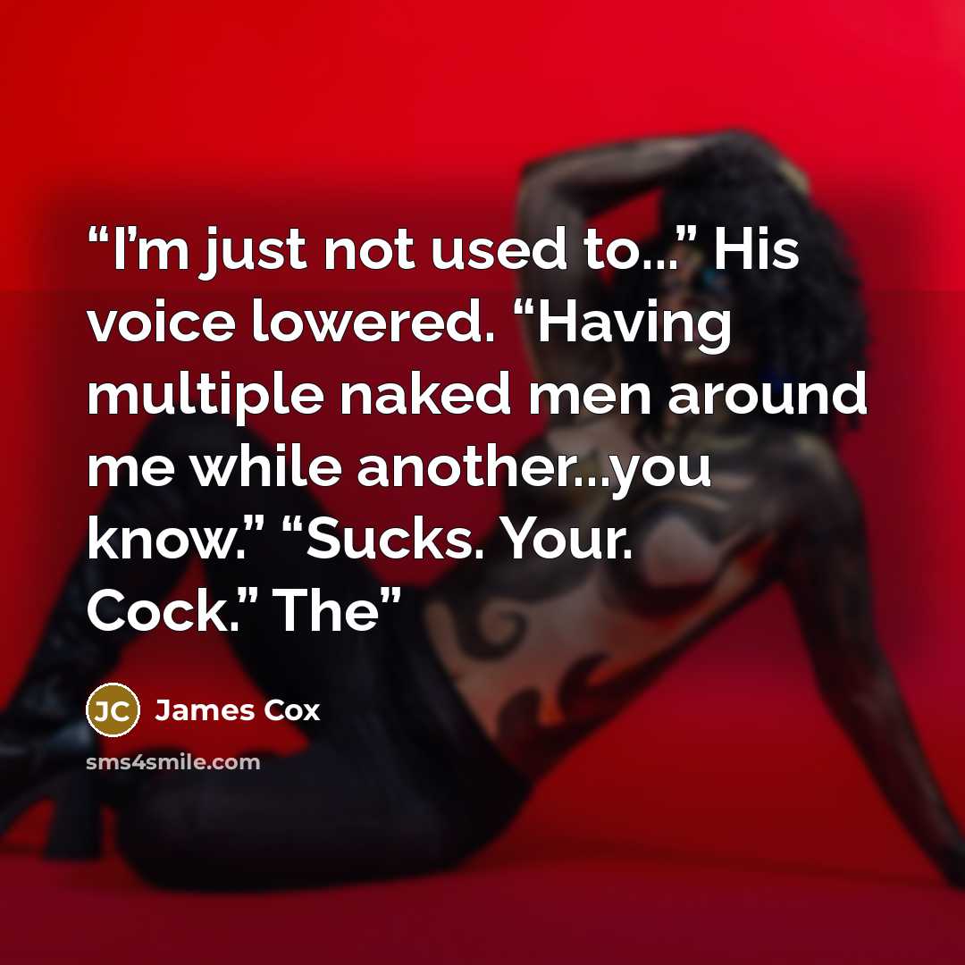“I’m just not used to...” His voice lowered. “Having multiple naked men around me while another...you know.” “Sucks. Your. Cock.” The” quote by James Cox