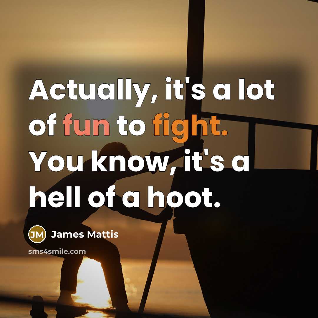 “Actually, it's a lot of fun to fight. You know, it's a hell of a hoot.” quote by James Mattis