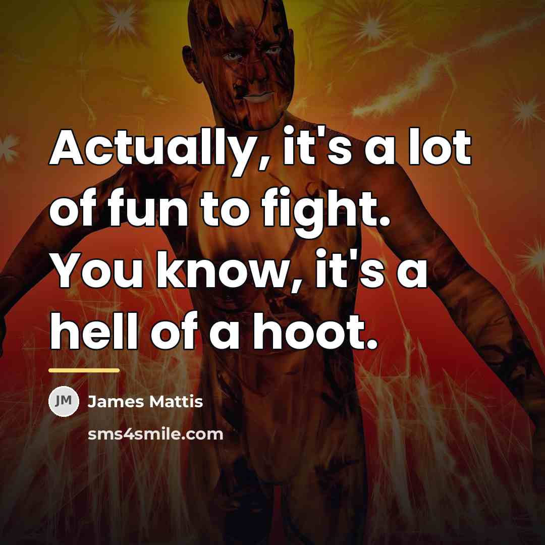 “Actually, it's a lot of fun to fight. You know,…” quote by James Mattis