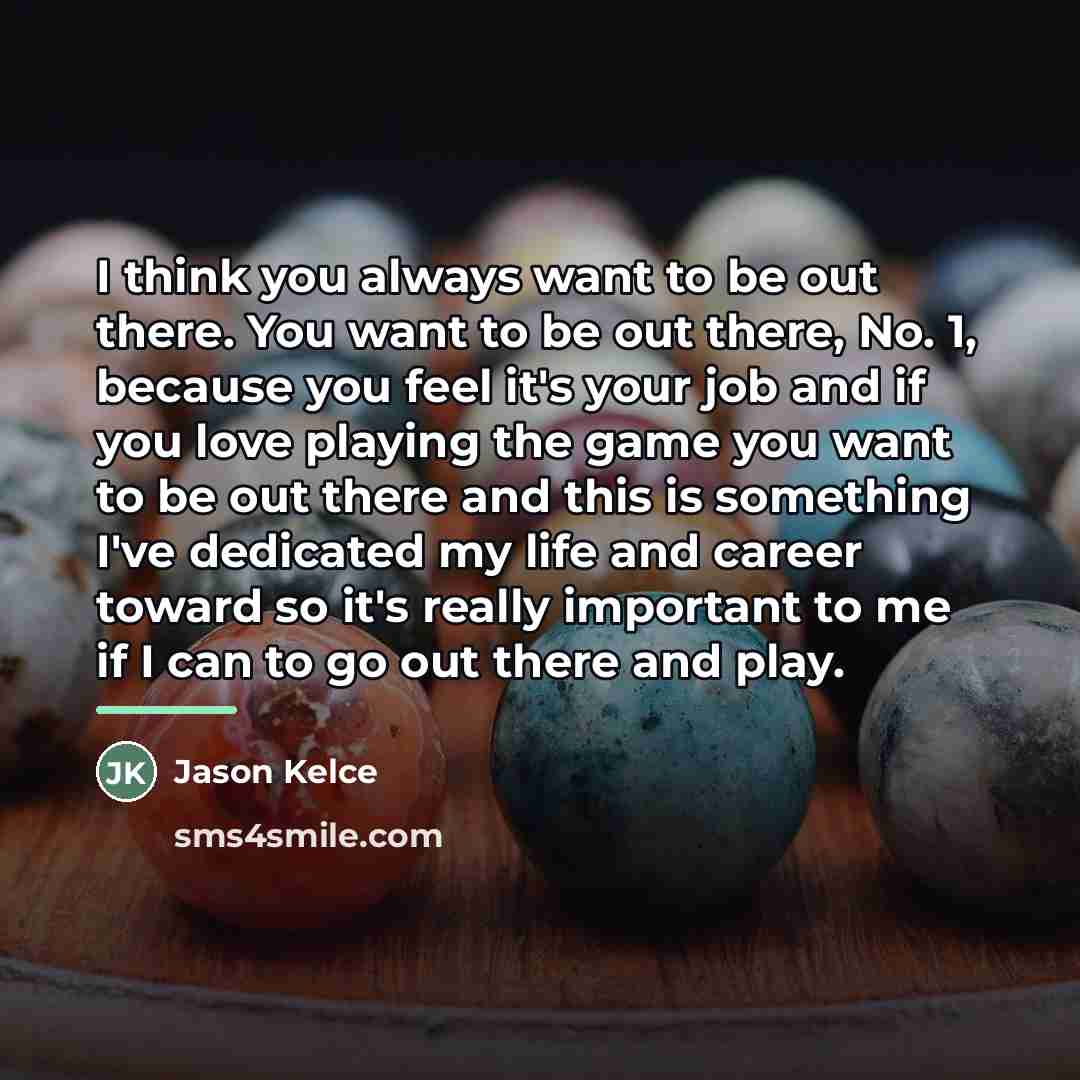 “I think you always want to be out there. You…” quote by Jason Kelce