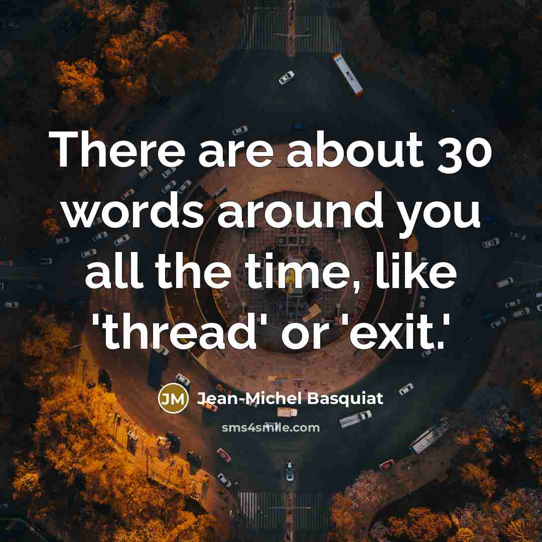 “There are about 30 words around you all the time,…” quote by Jean-Michel Basquiat