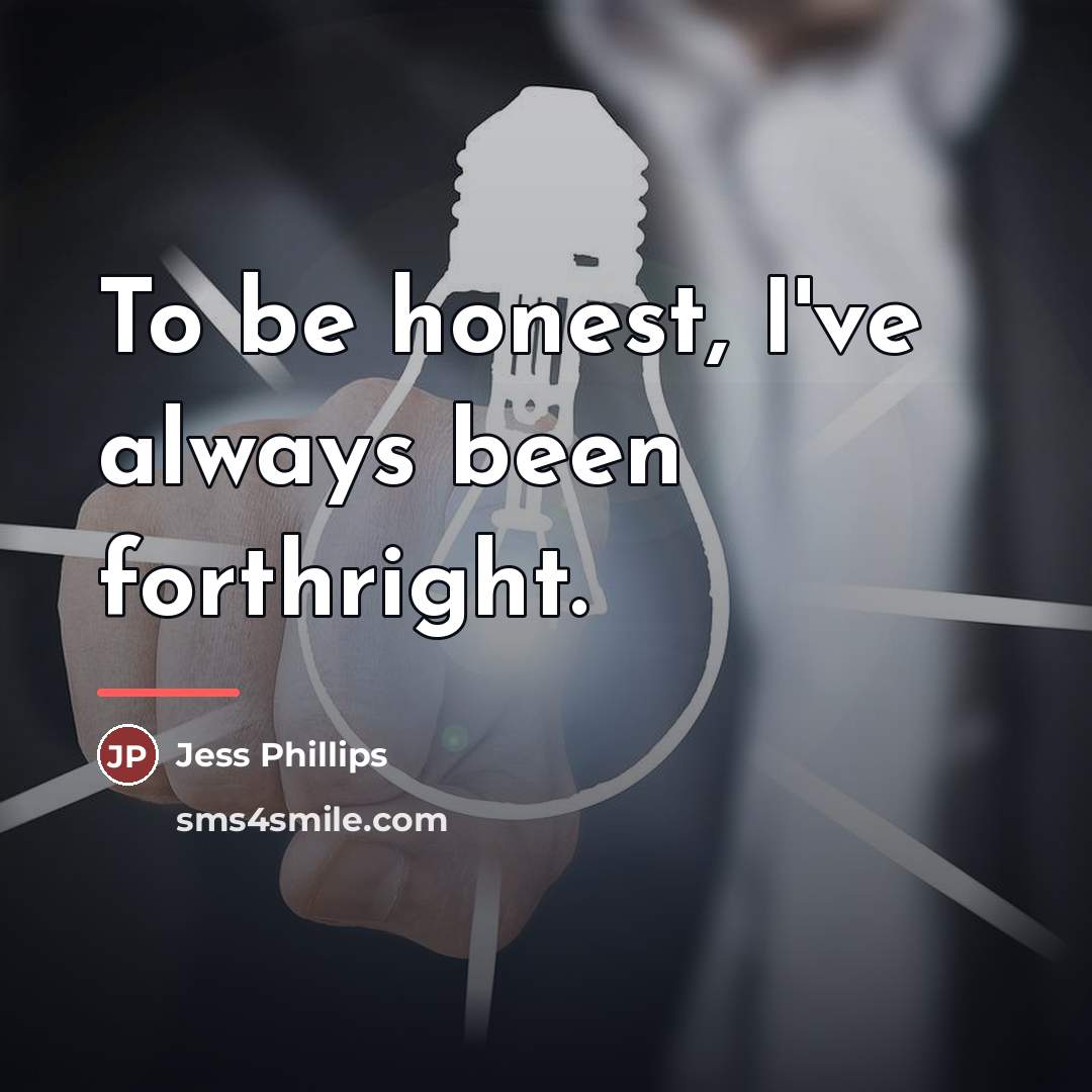 “To be honest, I've always been forthright.…” quote by Jess Phillips