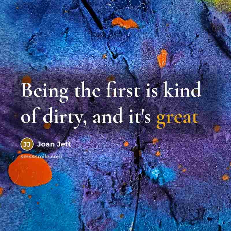 “Being the first is kind of dirty, and it's great…” quote by Joan Jett