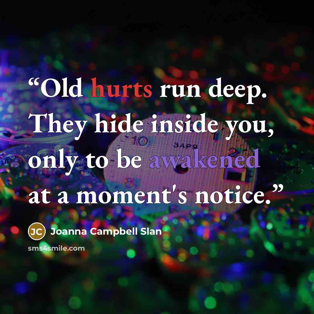 “Old hurts run deep. They hide inside you, only to be awakened at a moment's notice.” quote by Joanna Campbell Slan