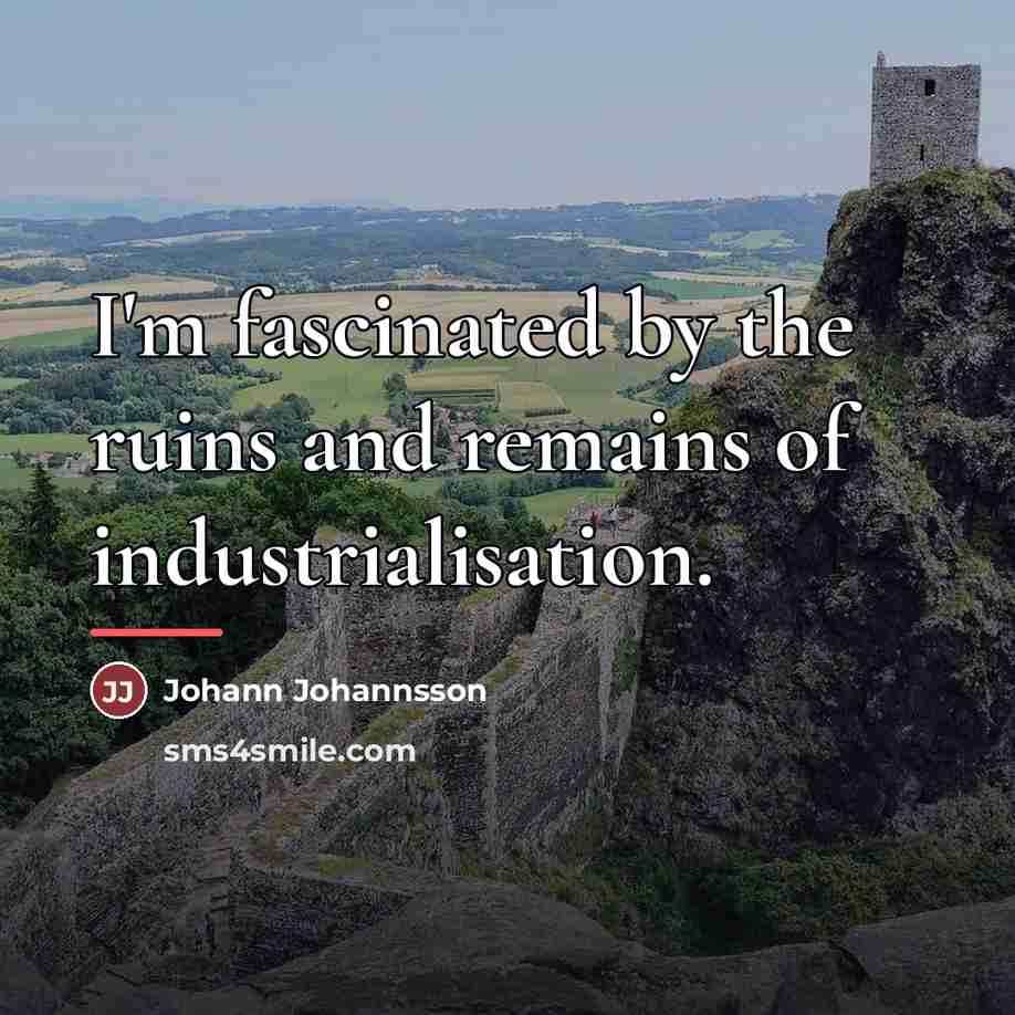 “I'm fascinated by the ruins and remains of industrialisation.…” quote by Johann Johannsson