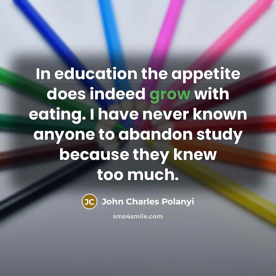 “In education the appetite does indeed grow with eating. I…” quote by John Charles Polanyi