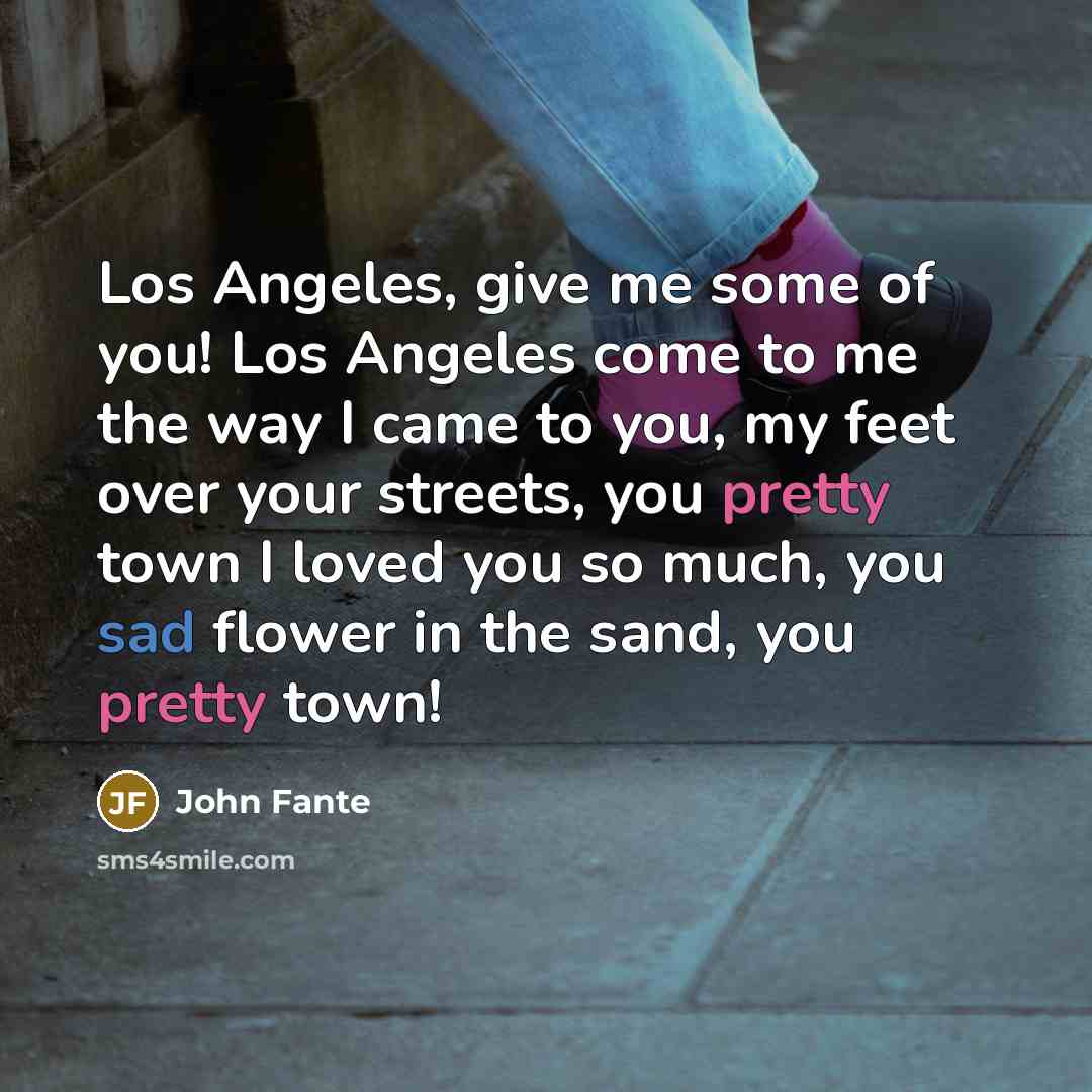 “Los Angeles, give me some of you! Los Angeles come…” quote by John Fante