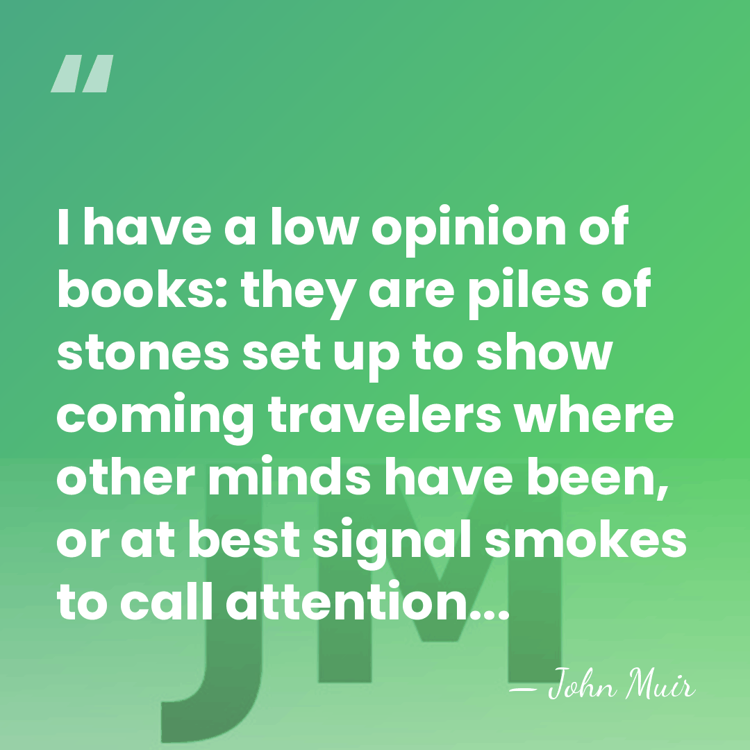 I have a low opinion of books: they are piles of stones&hellip; - John Muir