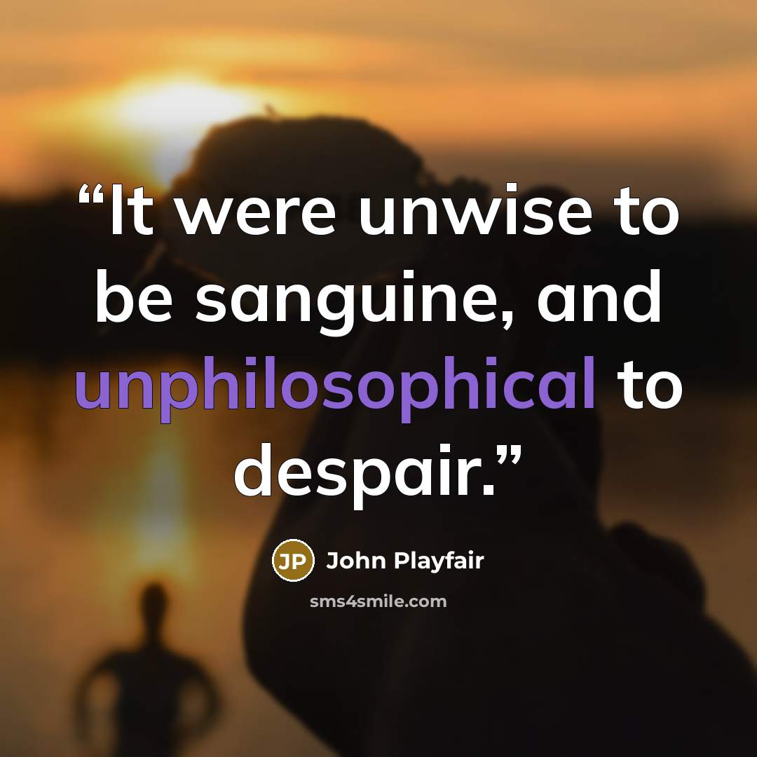 “It were unwise to be sanguine, and unphilosophical to despair.” quote by John Playfair