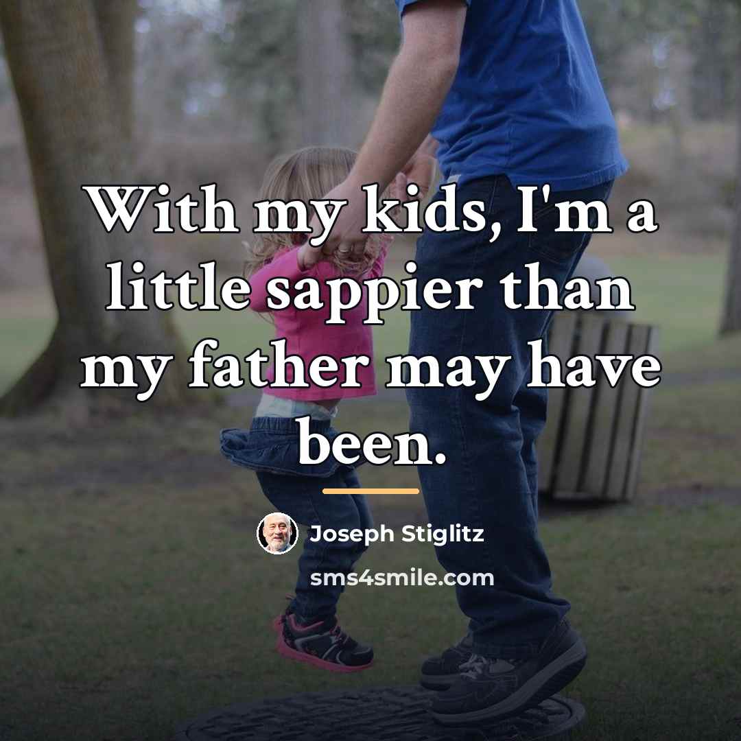 “With my kids, I'm a little sappier than my father…” quote by Joseph Stiglitz