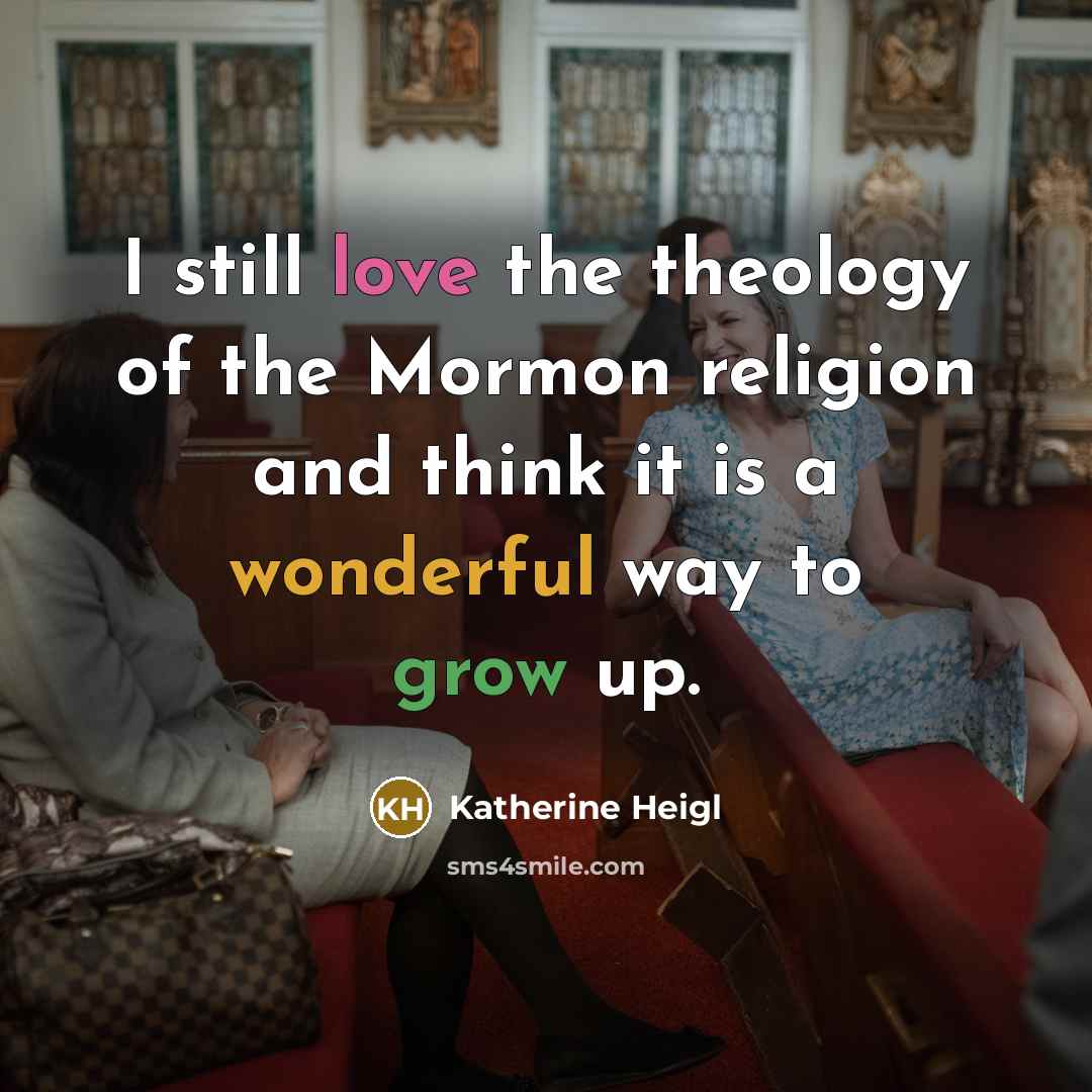 “I still love the theology of the Mormon religion and think it is a wonderful way to grow up.” quote by Katherine Heigl
