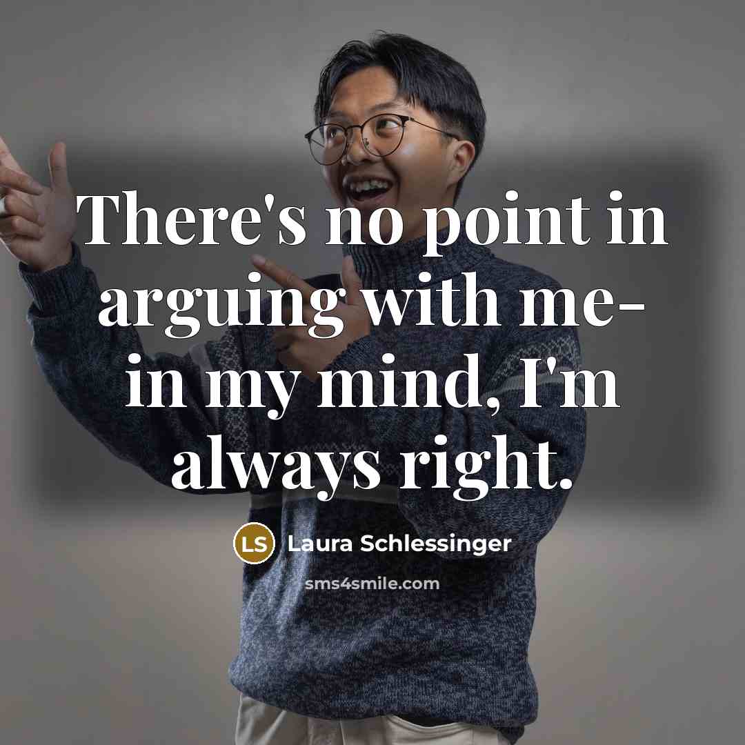 “There's no point in arguing with me- in my mind,…” quote by Laura Schlessinger