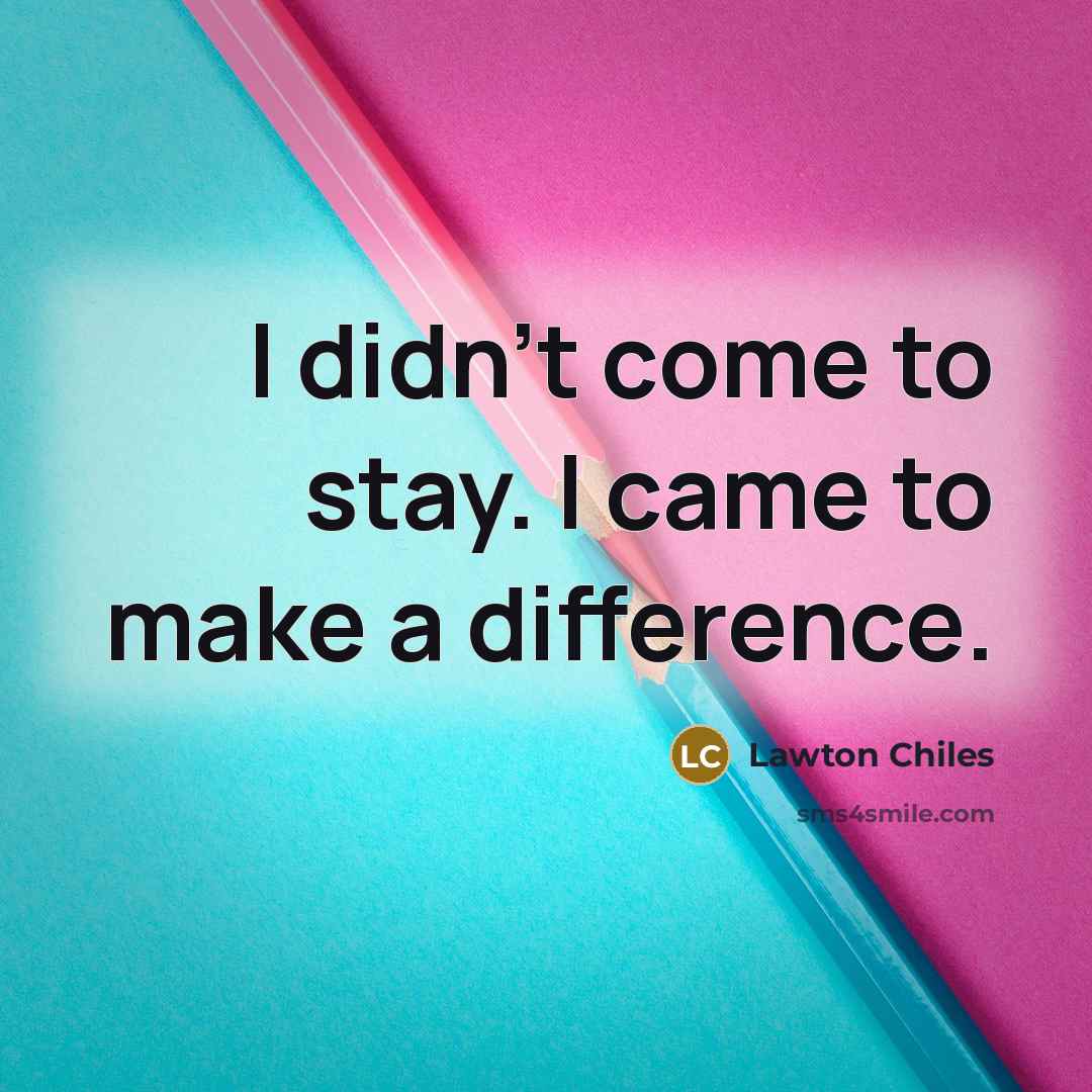 “I didn't come to stay. I came to make a…” quote by Lawton Chiles