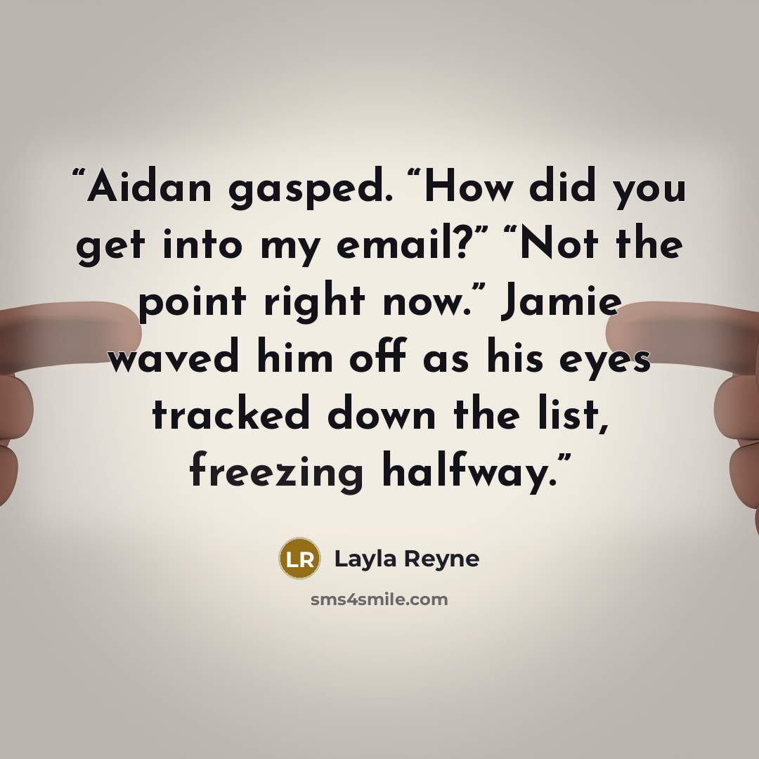 “Aidan gasped. “How did you get into my email?” “Not the point right now.” Jamie waved him off as his eyes tracked down the list, freezing halfway.” quote by Layla Reyne