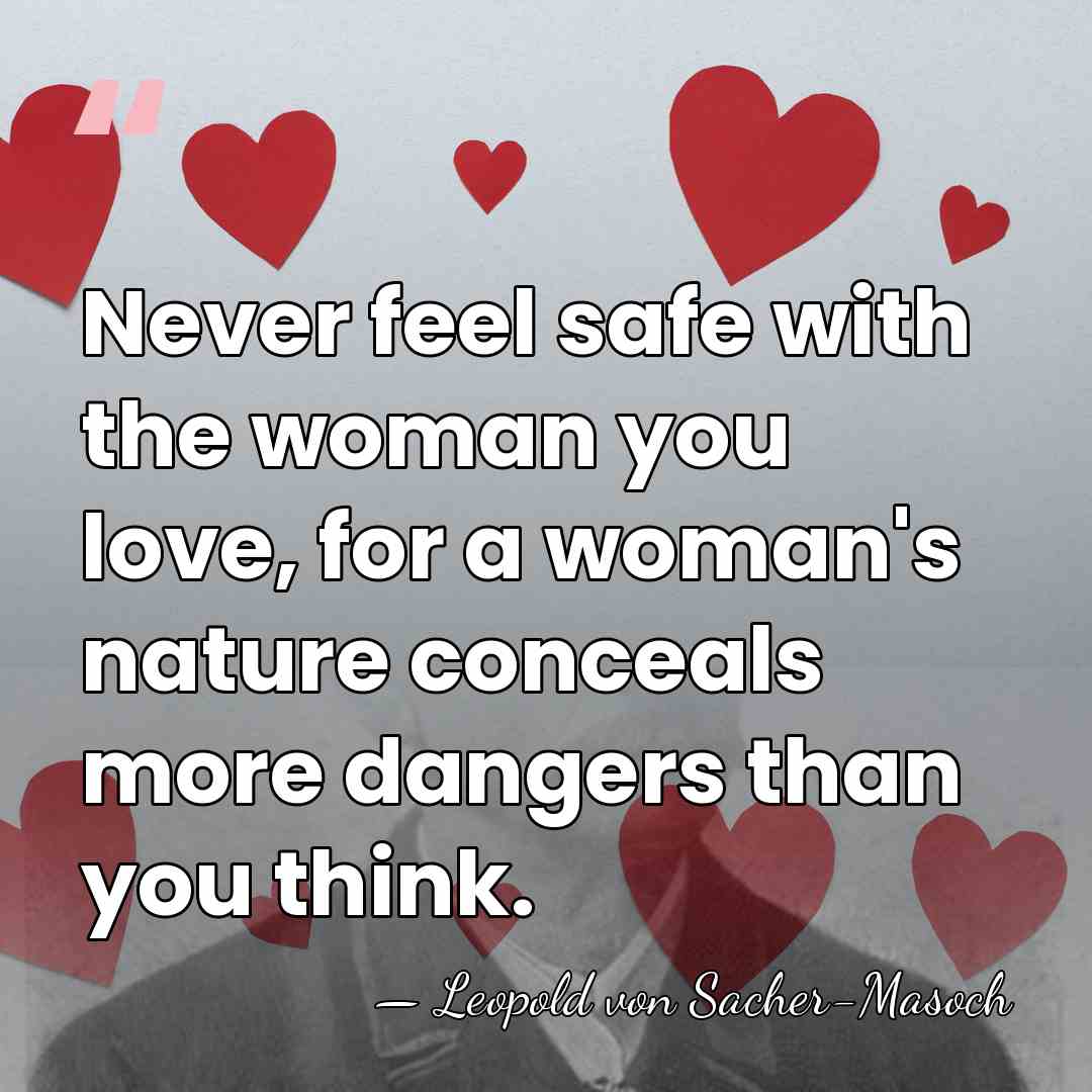 Never feel safe with the woman you love, for a woman's nature&hellip; - Leopold von Sacher-Masoch