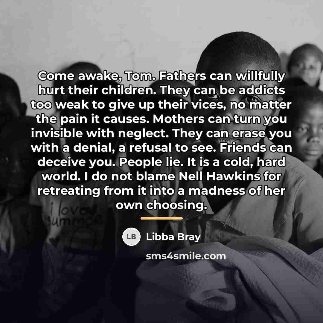 “Come awake, Tom. Fathers can willfully hurt their children. They…” quote by Libba Bray