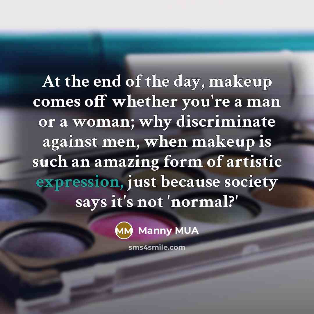 “At the end of the day, makeup comes off whether…” quote by Manny MUA