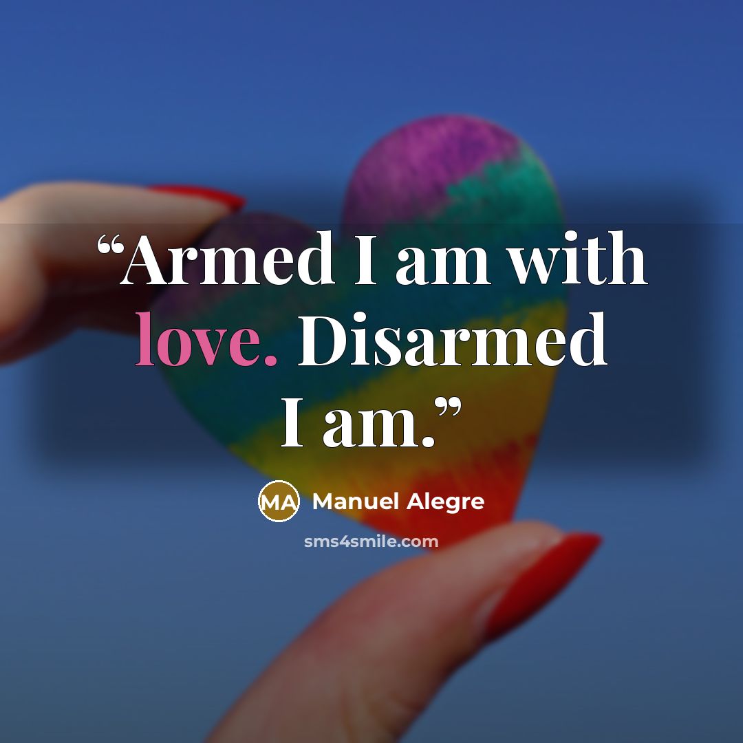 “Armed I am with love. Disarmed I am.” quote by Manuel Alegre