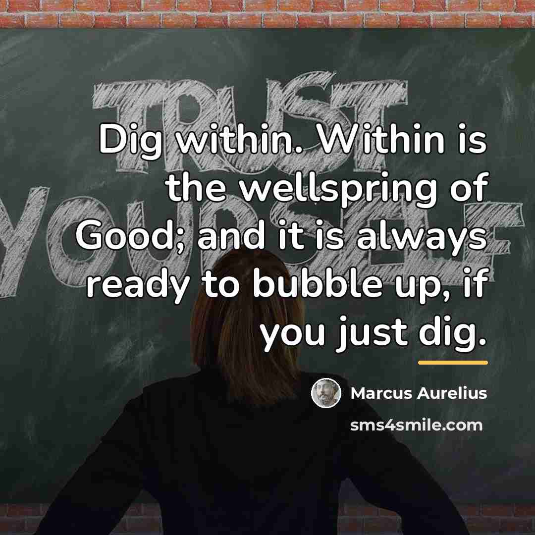 “Dig within. Within is the wellspring of Good; and it…” quote by Marcus Aurelius