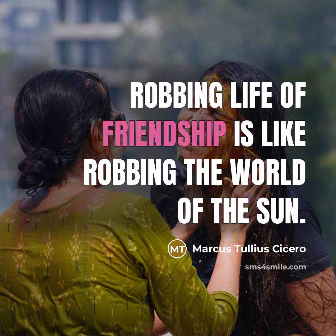 “Robbing life of friendship is like robbing the world of the sun.” quote by Marcus Tullius Cicero
