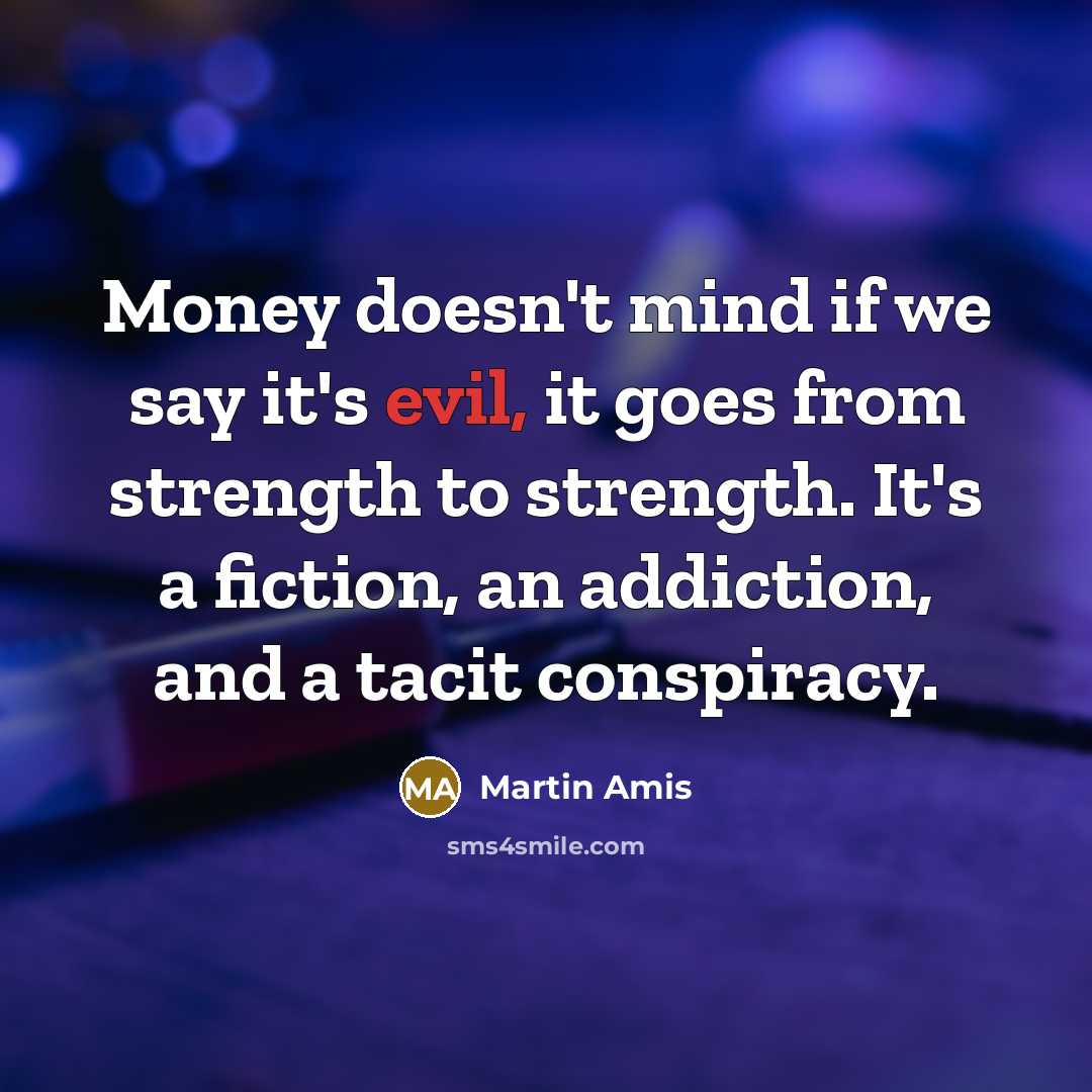 “Money doesn't mind if we say it's evil, it goes…” quote by Martin Amis