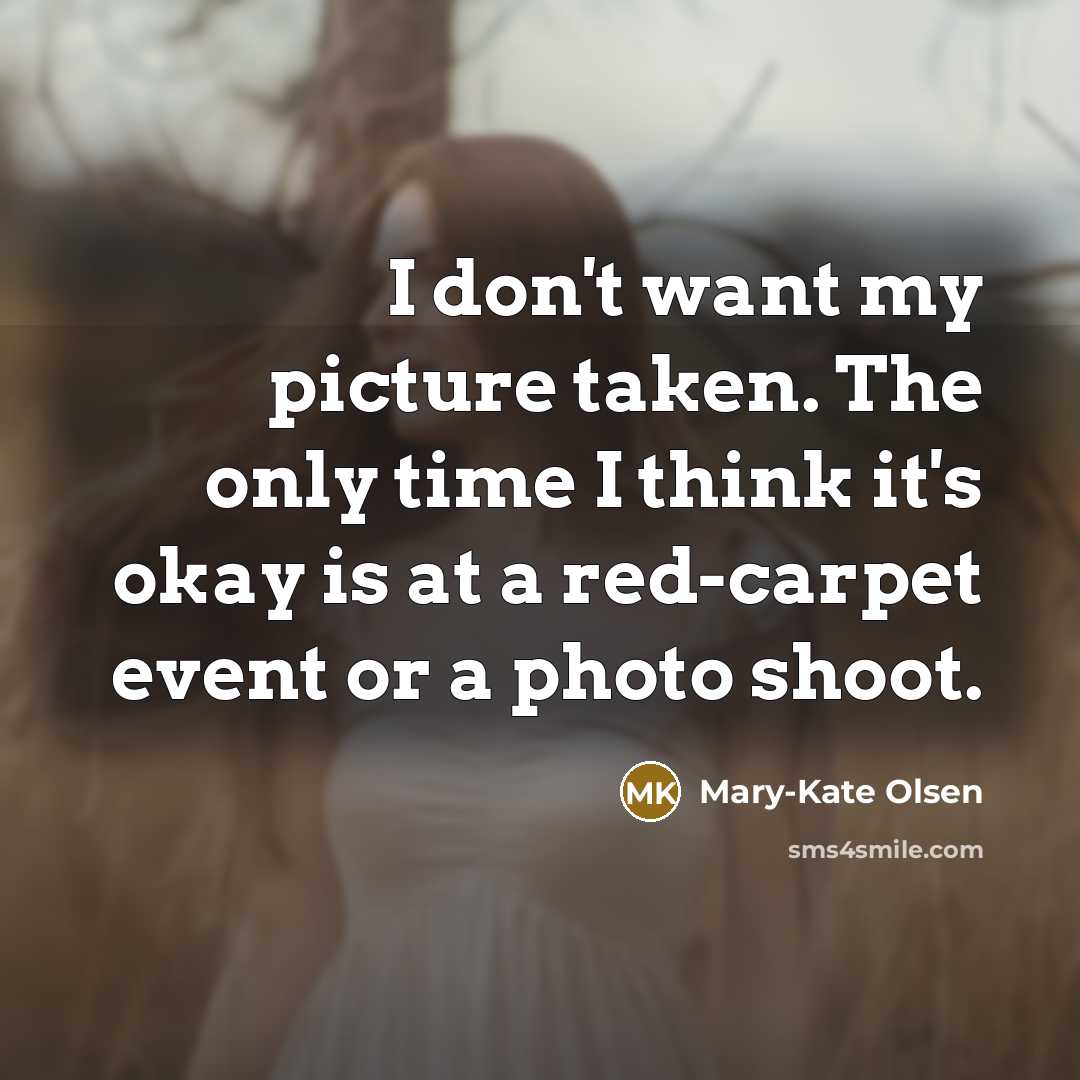 “I don't want my picture taken. The only time I think it's okay is at a red-carpet event or a photo shoot.” quote by Mary-Kate Olsen
