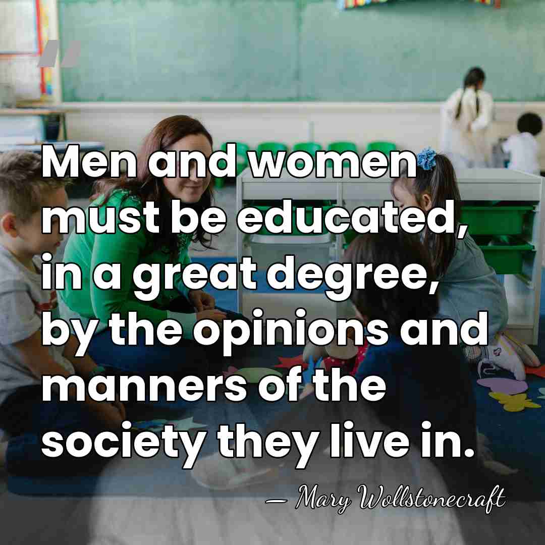 Men and women must be educated, in a great degree, by the&hellip; - Mary Wollstonecraft