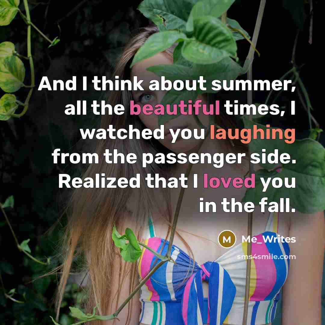 “And I think about summer, all the beautiful times, I watched you laughing from the passenger side. Realized that I loved you in the fall.” quote by Me_Writes