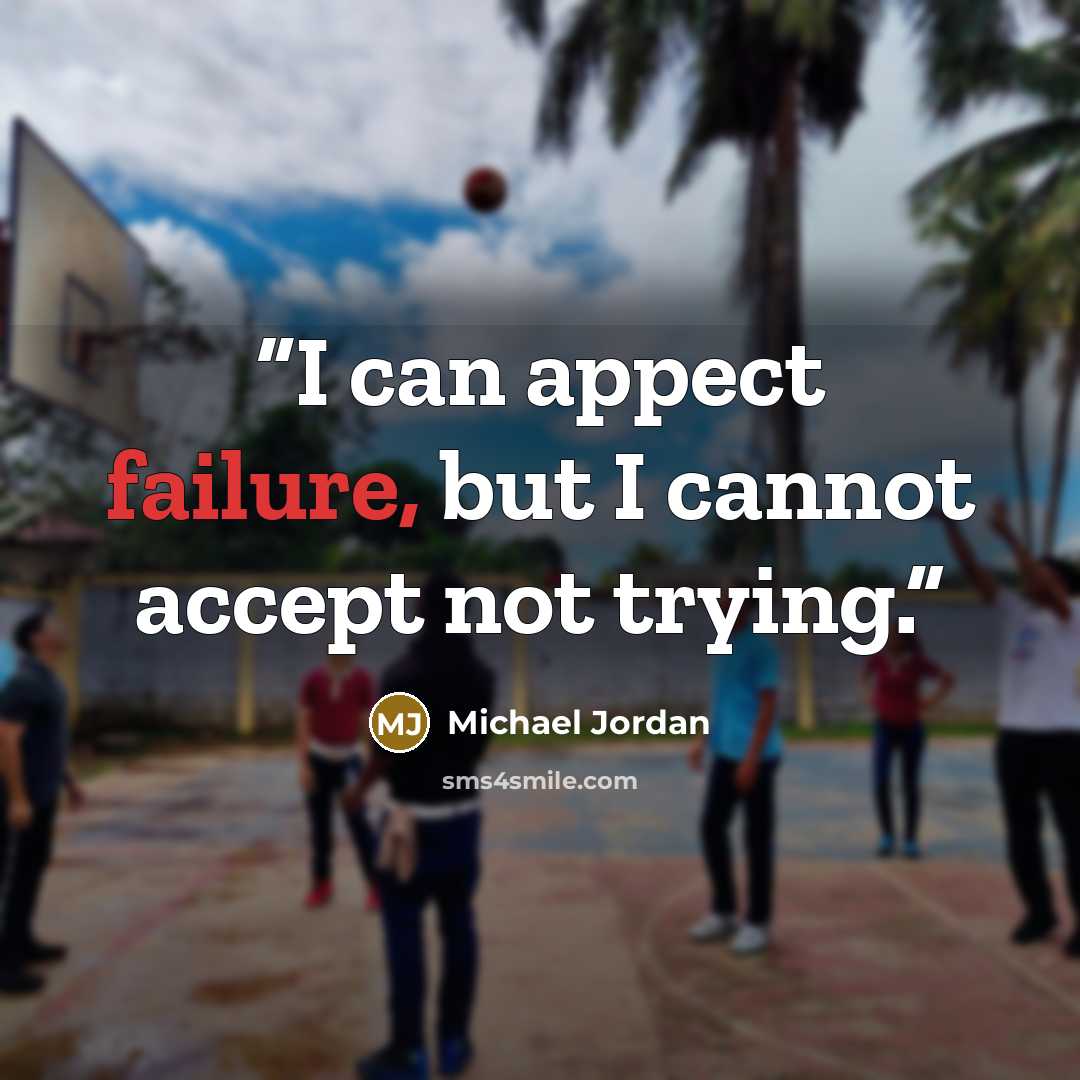 “I can appect failure, but I cannot accept not trying.” quote by Michael Jordan