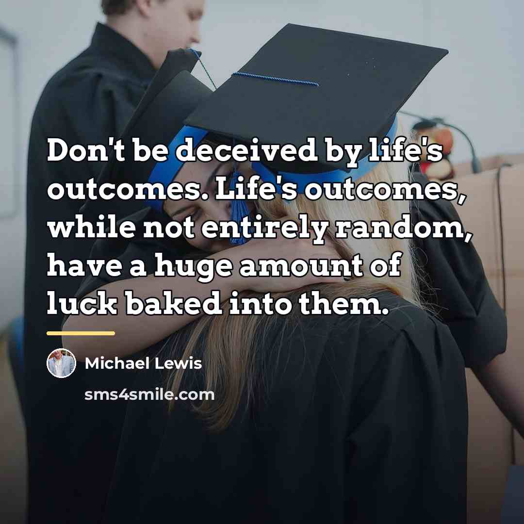 “Don't be deceived by life's outcomes. Life's outcomes, while not…” quote by Michael Lewis