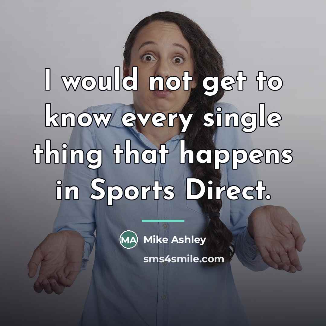 “I would not get to know every single thing that…” quote by Mike Ashley