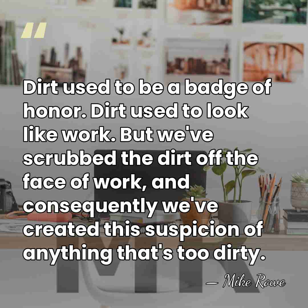 Dirt used to be a badge of honor. Dirt used to look&hellip; - Mike Rowe