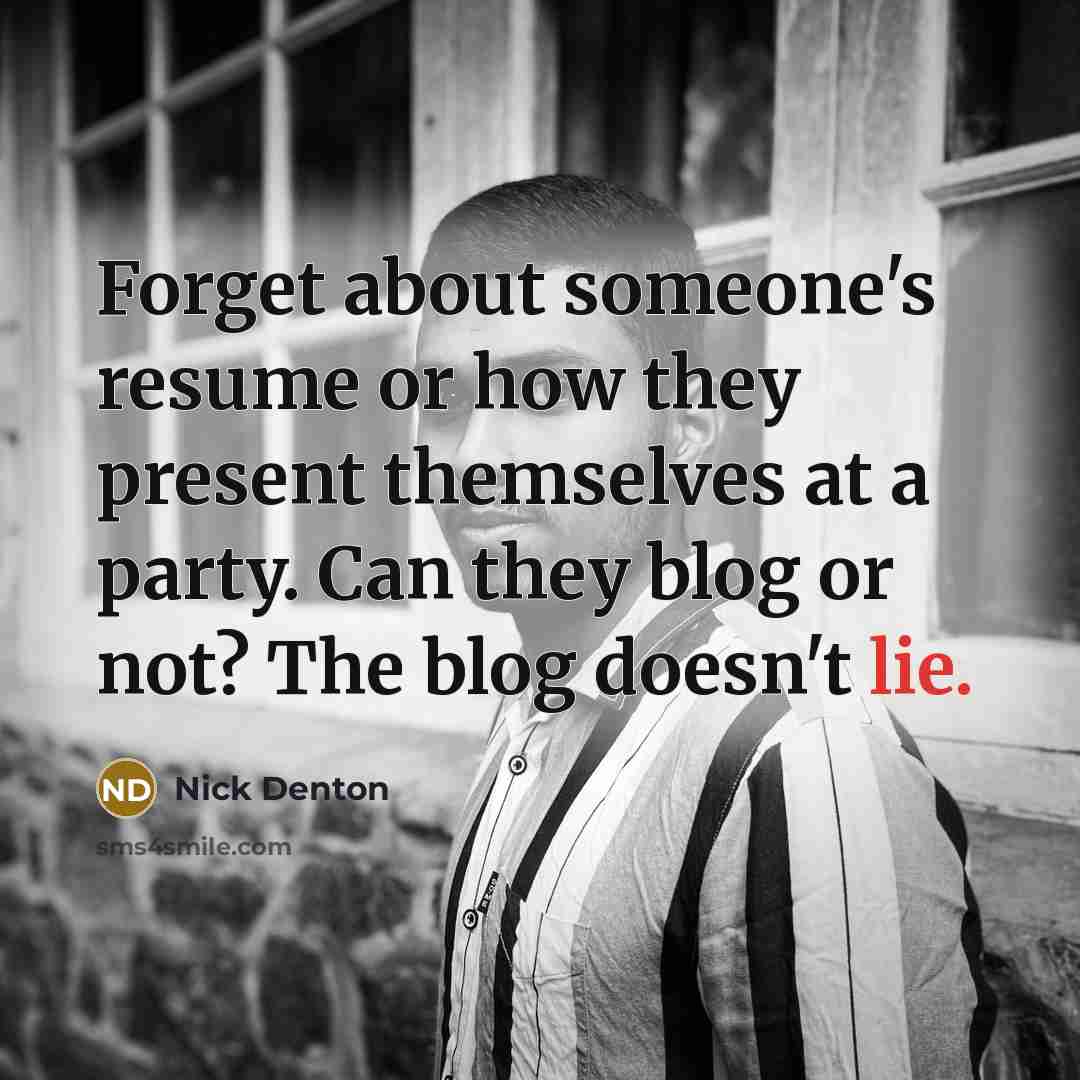 “Forget about someone's resume or how they present themselves at a party. Can they blog or not? The blog doesn't lie.” quote by Nick Denton