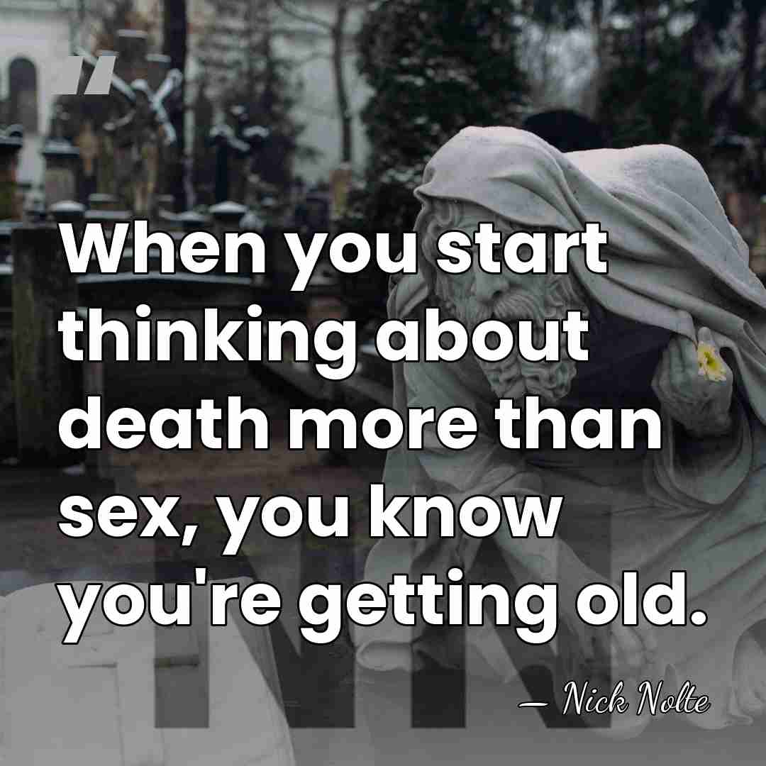 When you start thinking about death more than sex, you know you're&hellip; - Nick Nolte