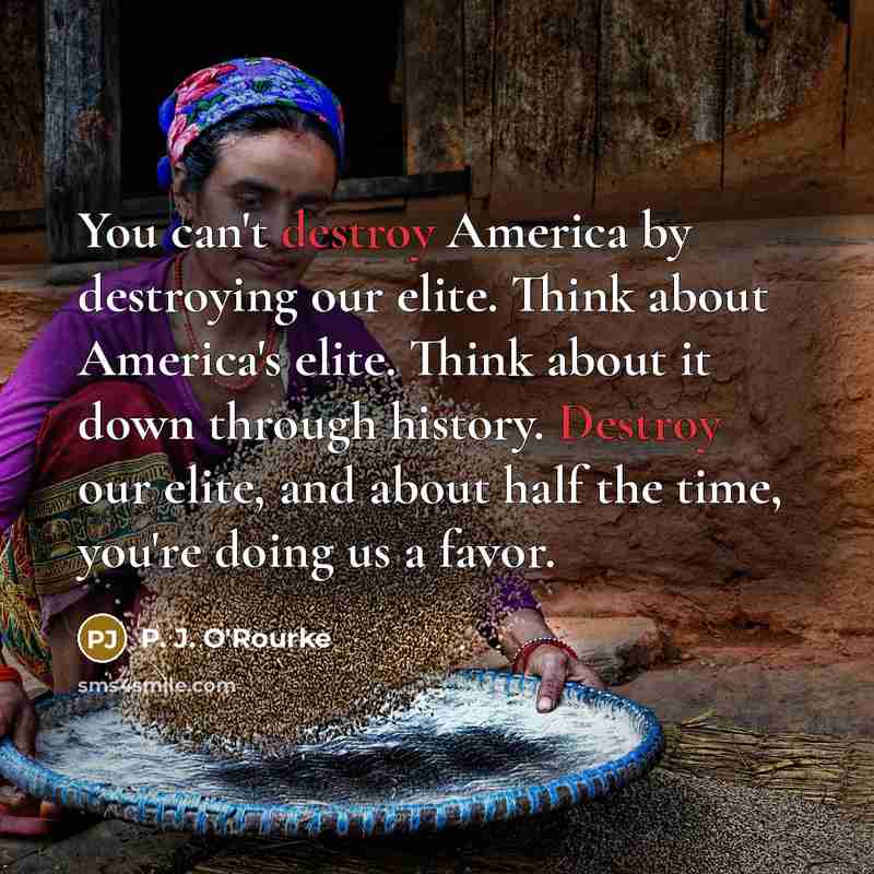 “You can't destroy America by destroying our elite. Think about…” quote by P. J. O'Rourke