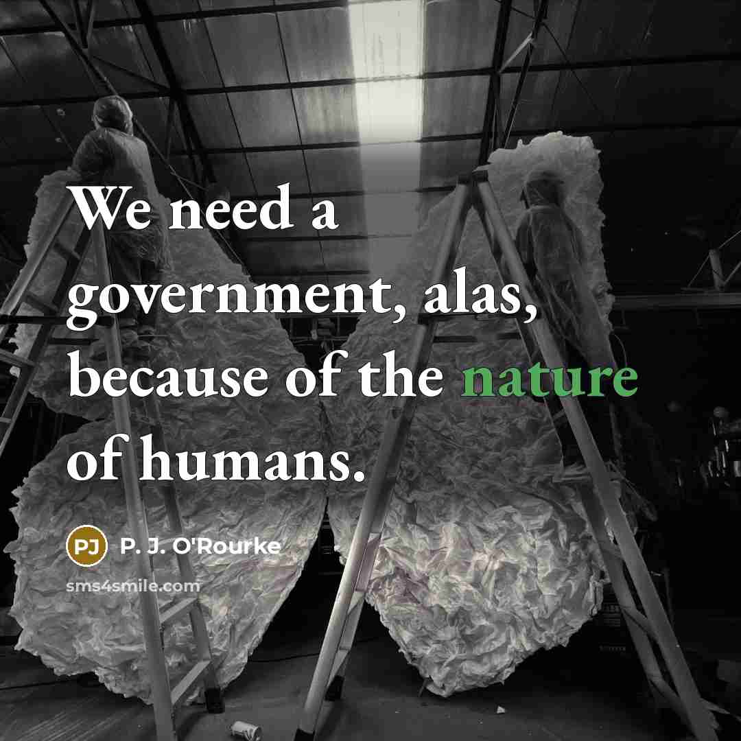 “We need a government, alas, because of the nature of…” quote by P. J. O'Rourke