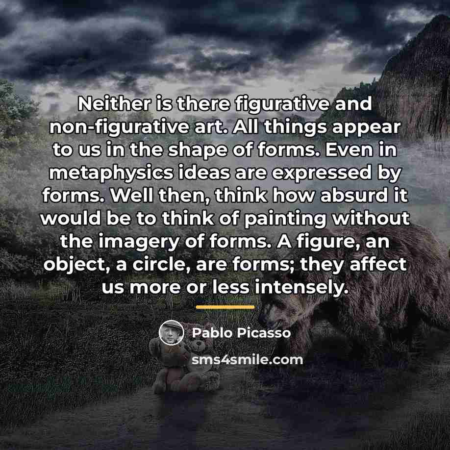 “Neither is there figurative and non-figurative art. All things appear…” quote by Pablo Picasso