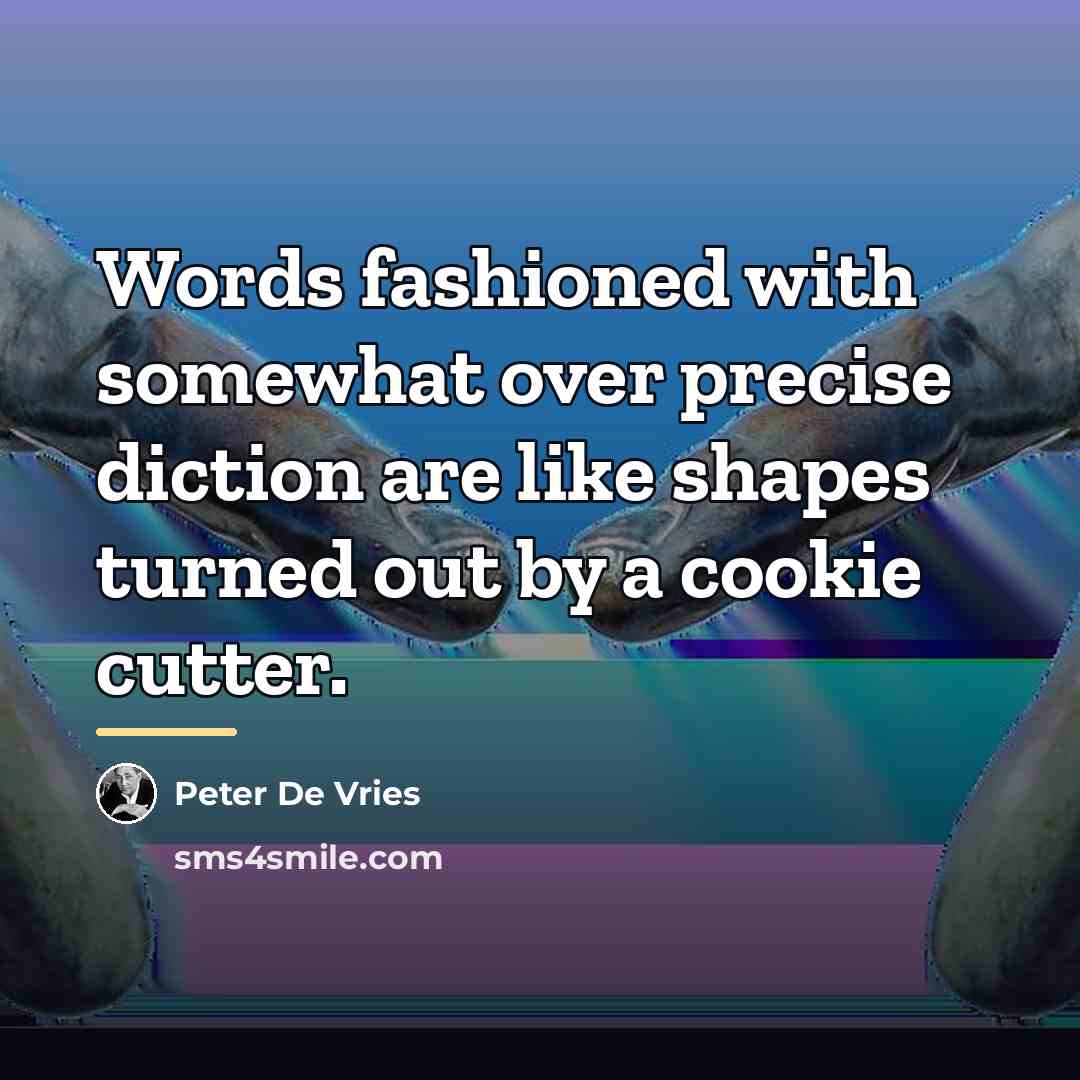 “Words fashioned with somewhat over precise diction are like shapes…” quote by Peter De Vries