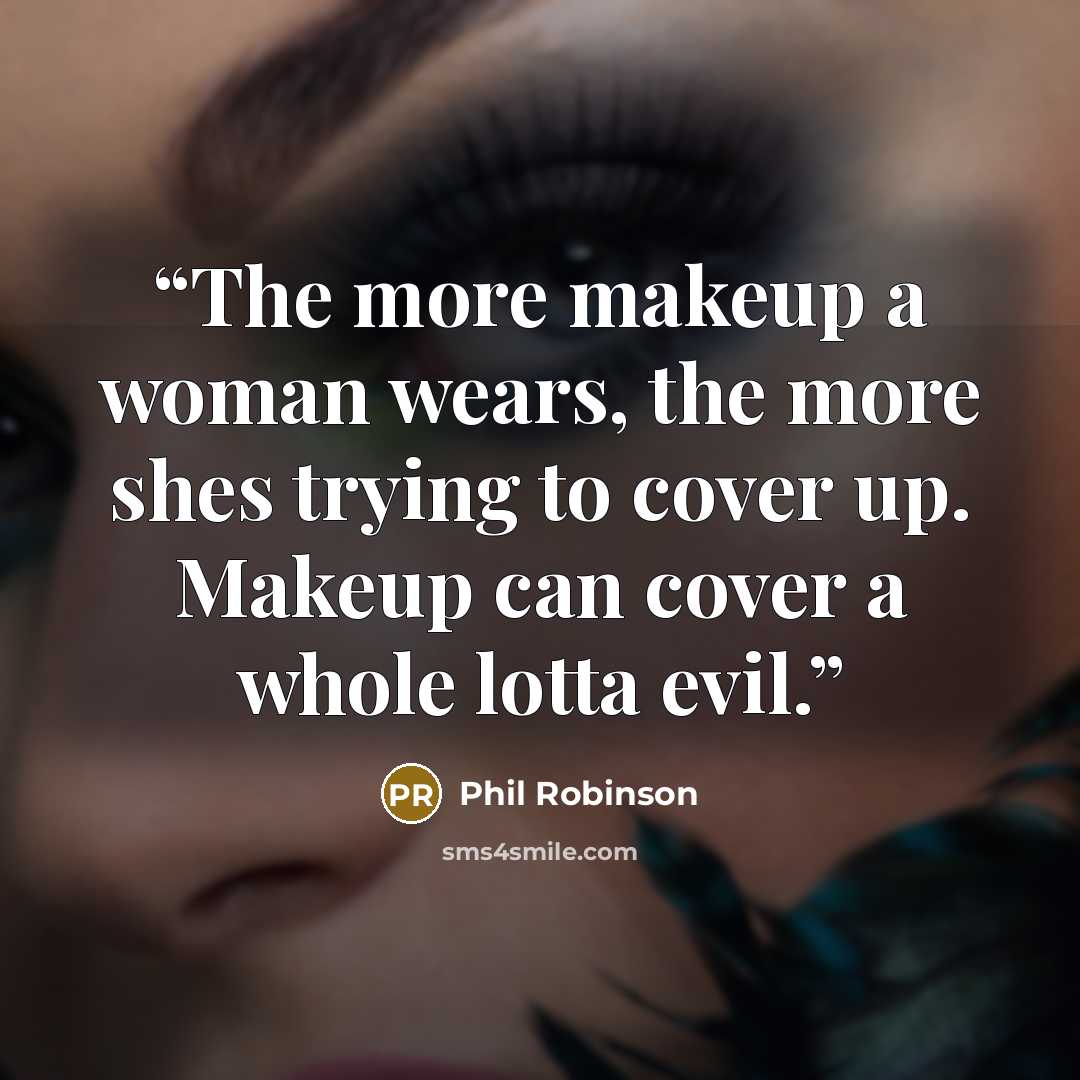 “The more makeup a woman wears, the more shes trying to cover up. Makeup can cover a whole lotta evil.” quote by Phil Robinson