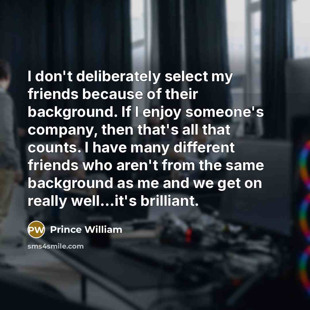 “I don't deliberately select my friends because of their background.…” quote by Prince William