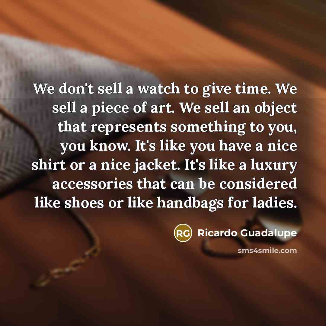 “We don't sell a watch to give time. We sell…” quote by Ricardo Guadalupe