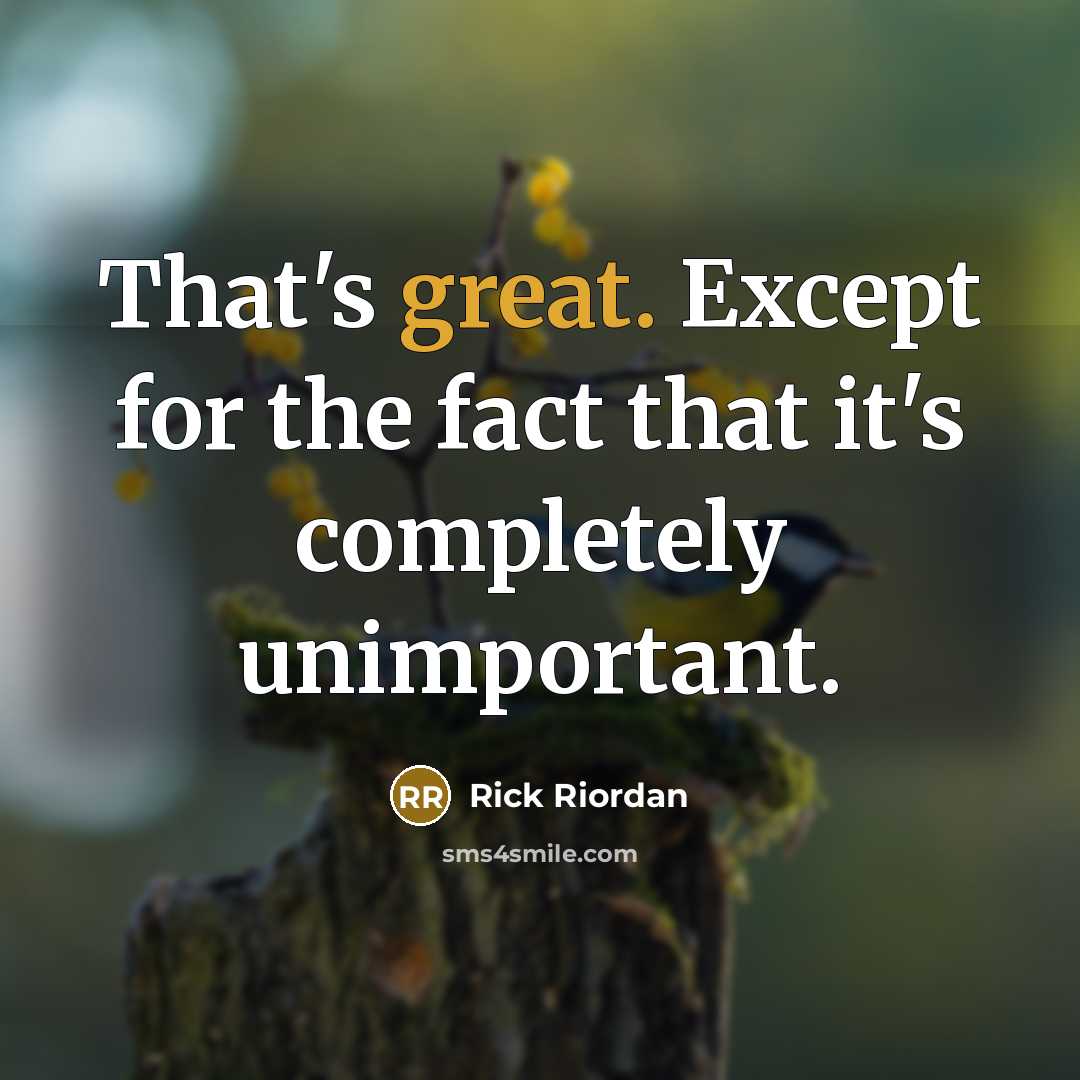 “That's great. Except for the fact that it's completely unimportant.” quote by Rick Riordan
