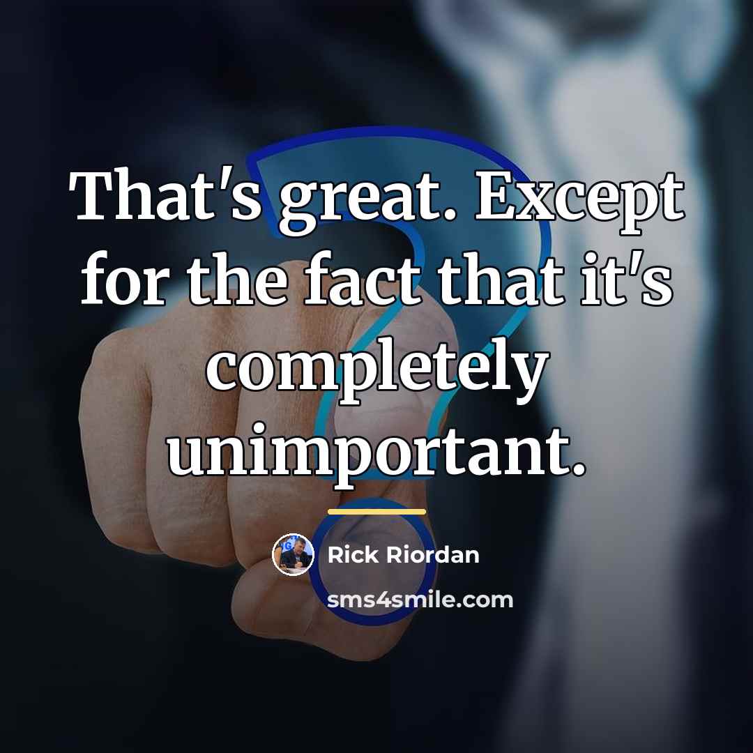 “That's great. Except for the fact that it's completely unimportant.…” quote by Rick Riordan